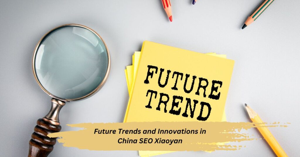 Future Trends and Innovations in China SEO Xiaoyan